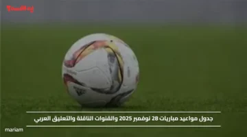 جدول مواعيد مباريات اليوم 28 نوفمبر 2025 والقنوات الناقلة والتعليق العربي